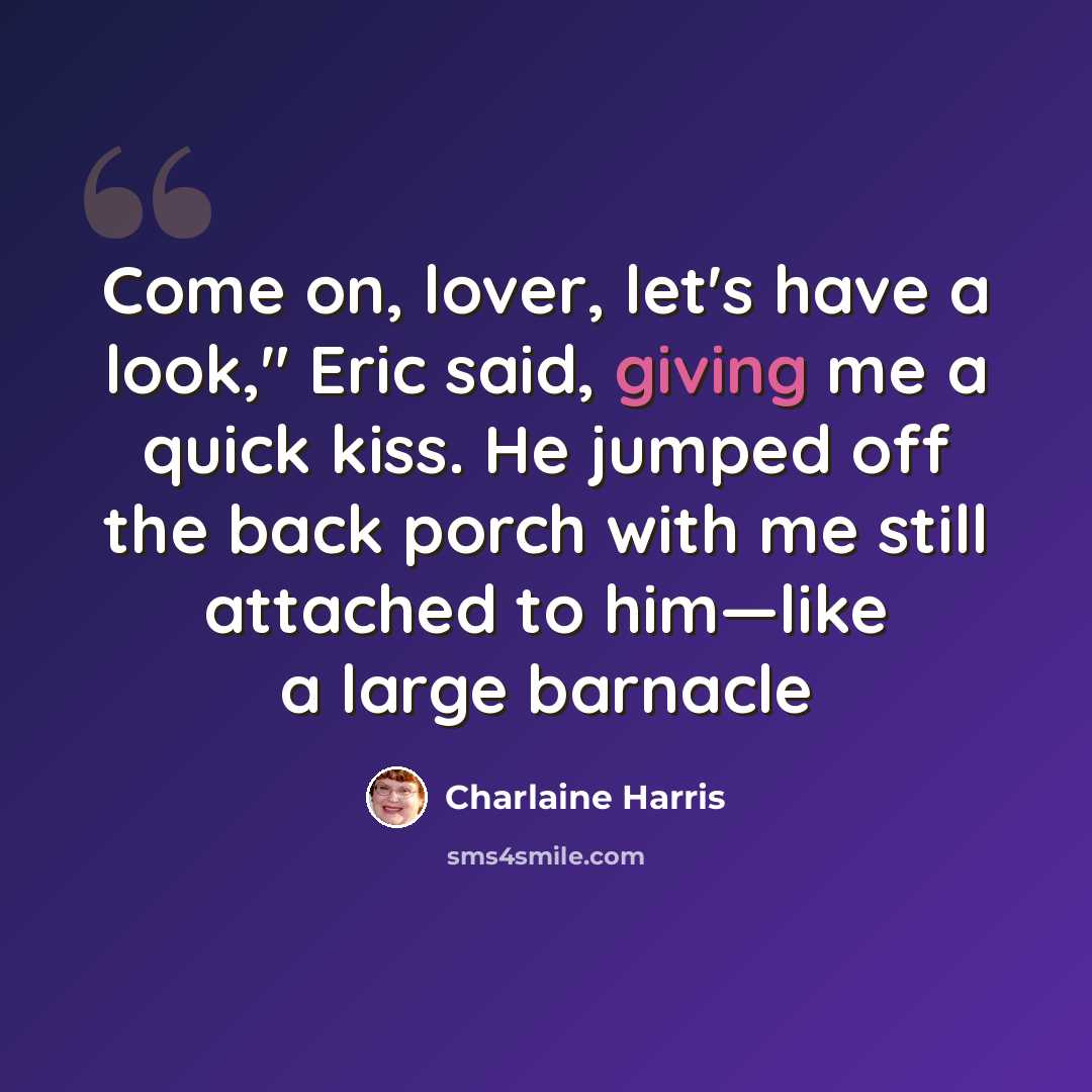 “Come on, lover, let's have a look," Eric said, giving me a quick kiss. He jumped off the back porch with me still attached to him—like a large barnacle” quote by Charlaine Harris