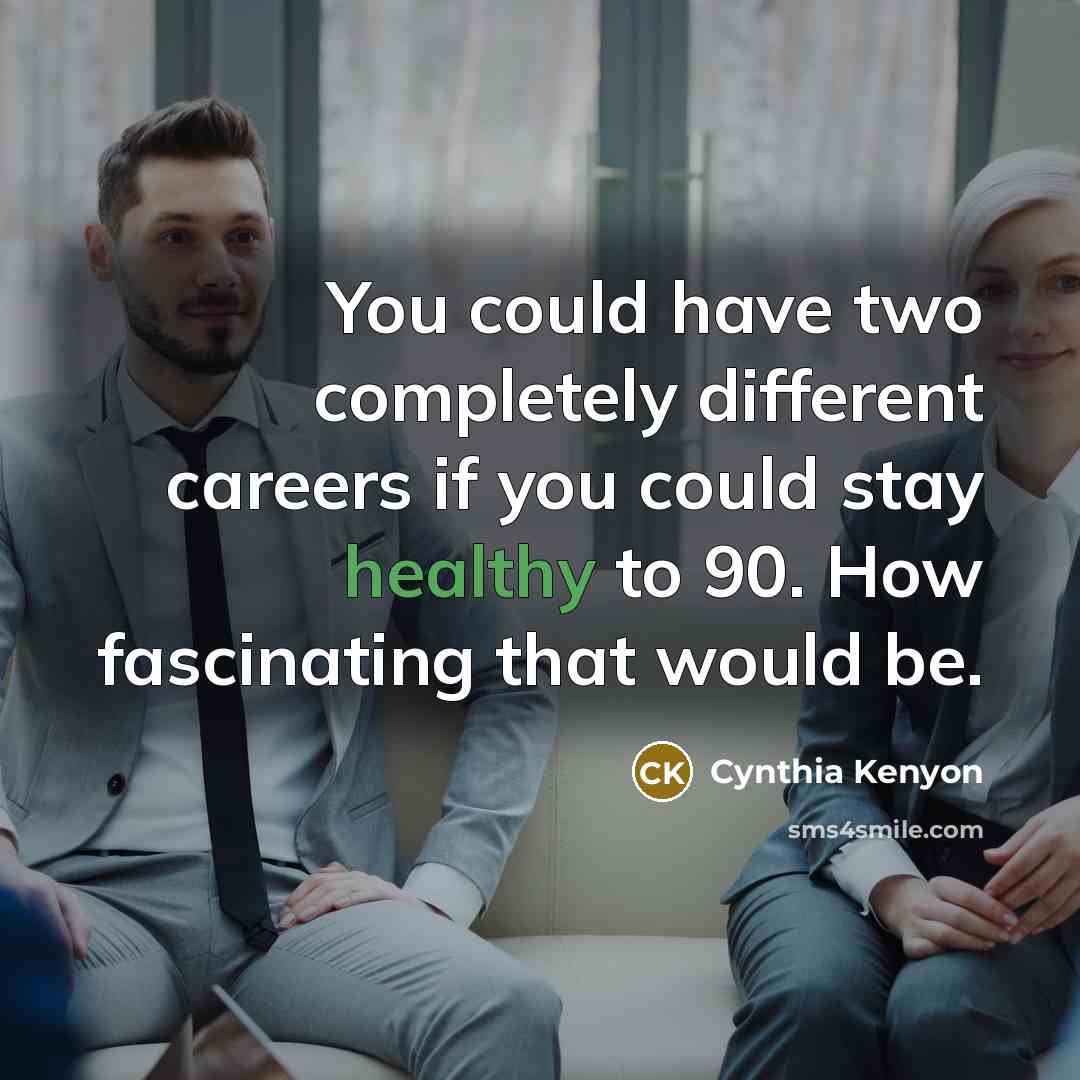 “You could have two completely different careers if you could stay healthy to 90. How fascinating that would be.” quote by Cynthia Kenyon