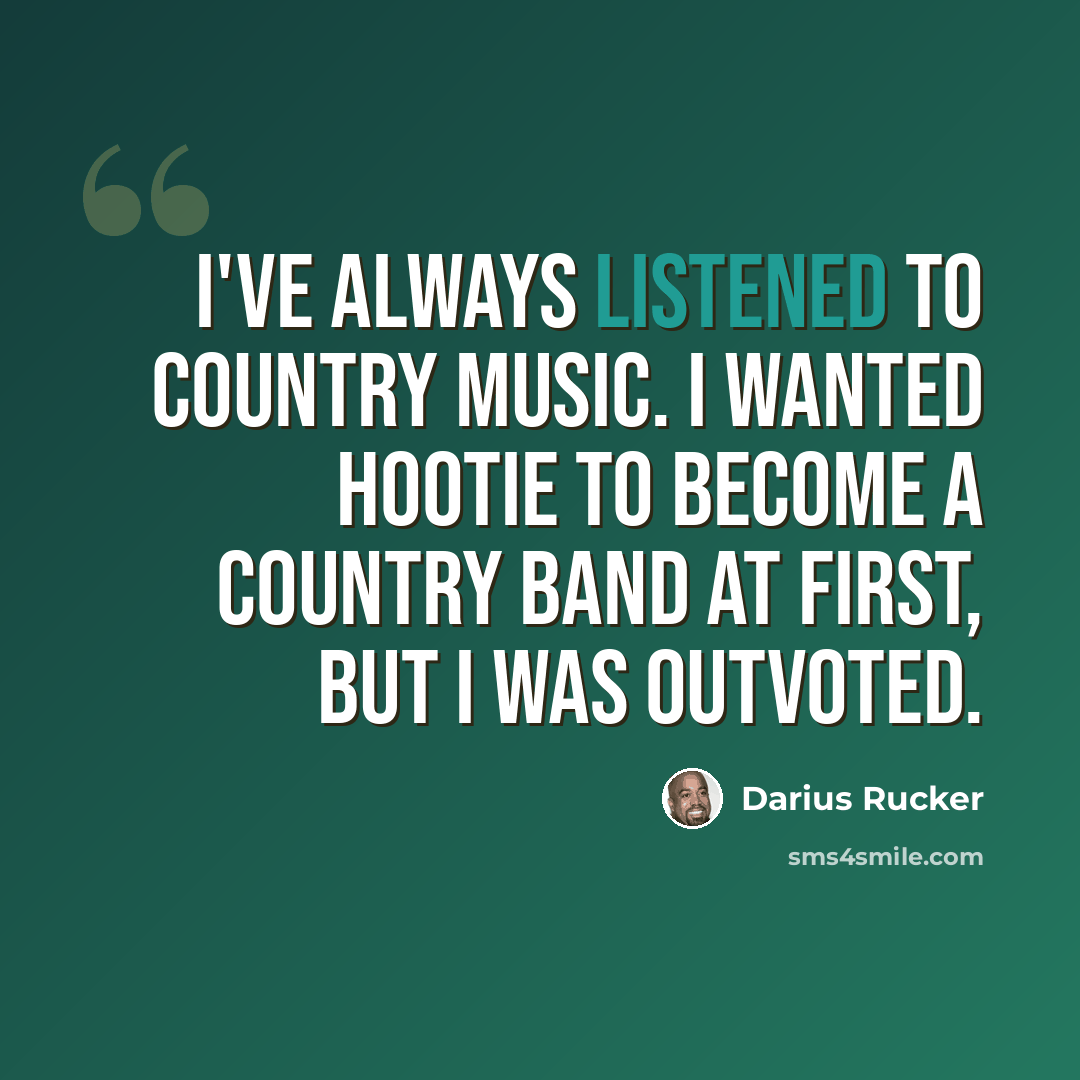 “I've always listened to country music. I wanted Hootie to become a country band at first, but I was outvoted.” quote by Darius Rucker