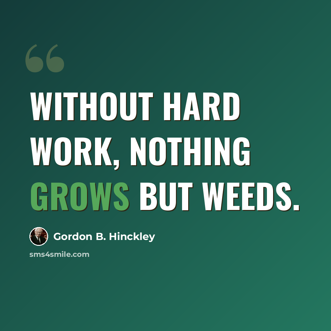 “Without hard work, nothing grows but weeds.” quote by Gordon B. Hinckley