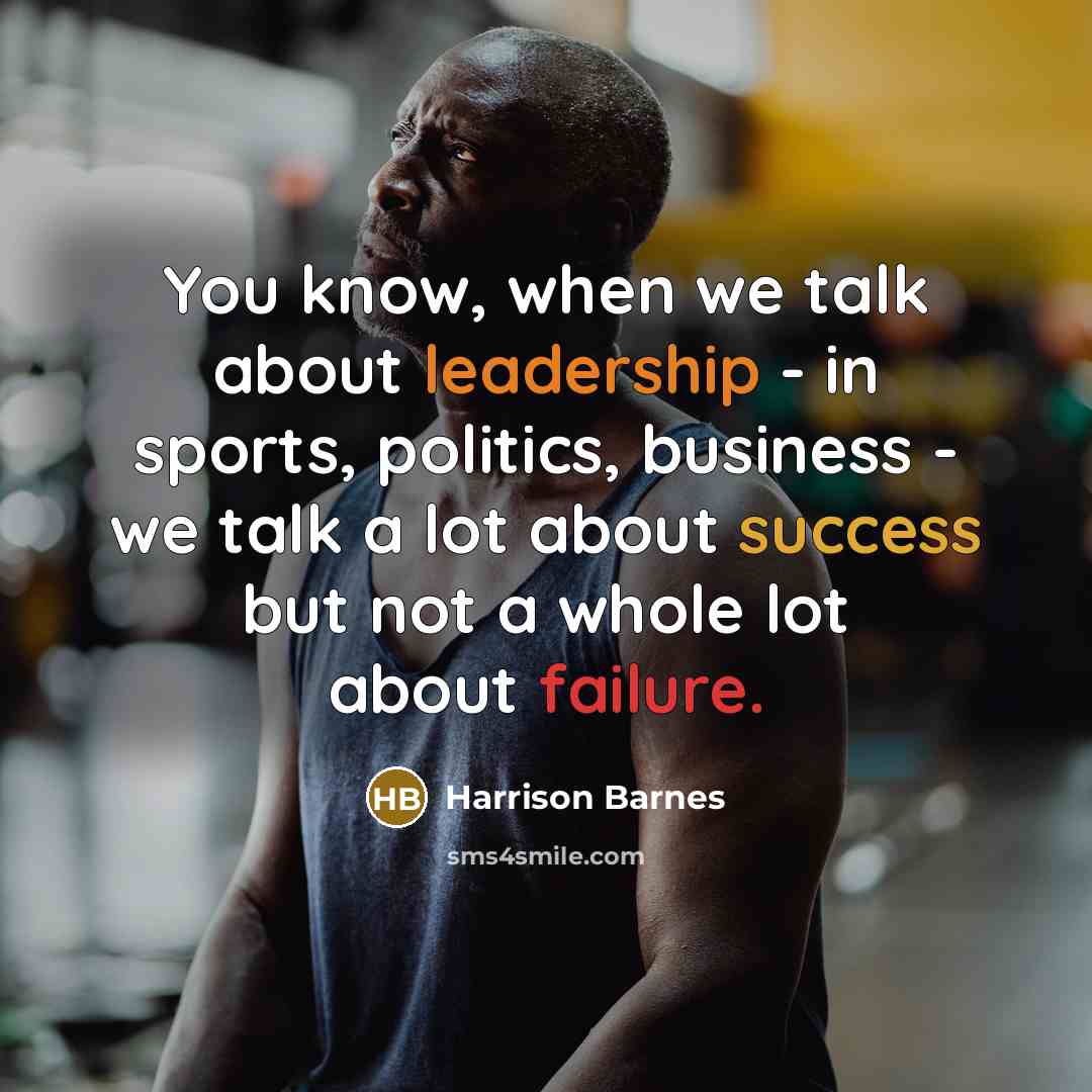 “You know, when we talk about leadership - in sports, politics, business - we talk a lot about success but not a whole lot about failure.” quote by Harrison Barnes