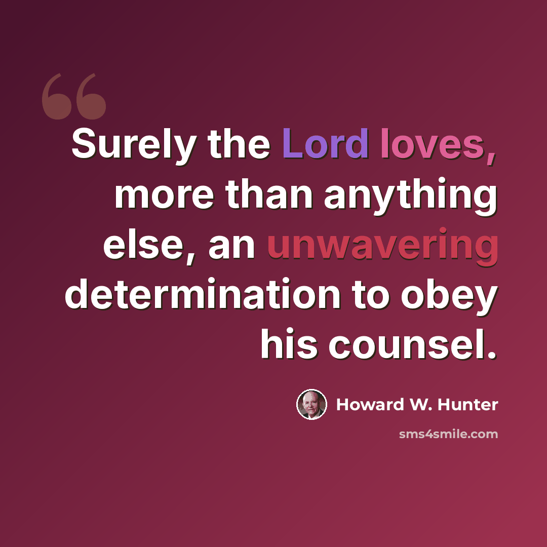 “Surely the Lord loves, more than anything else, an unwavering determination to obey his counsel.” quote by Howard W. Hunter