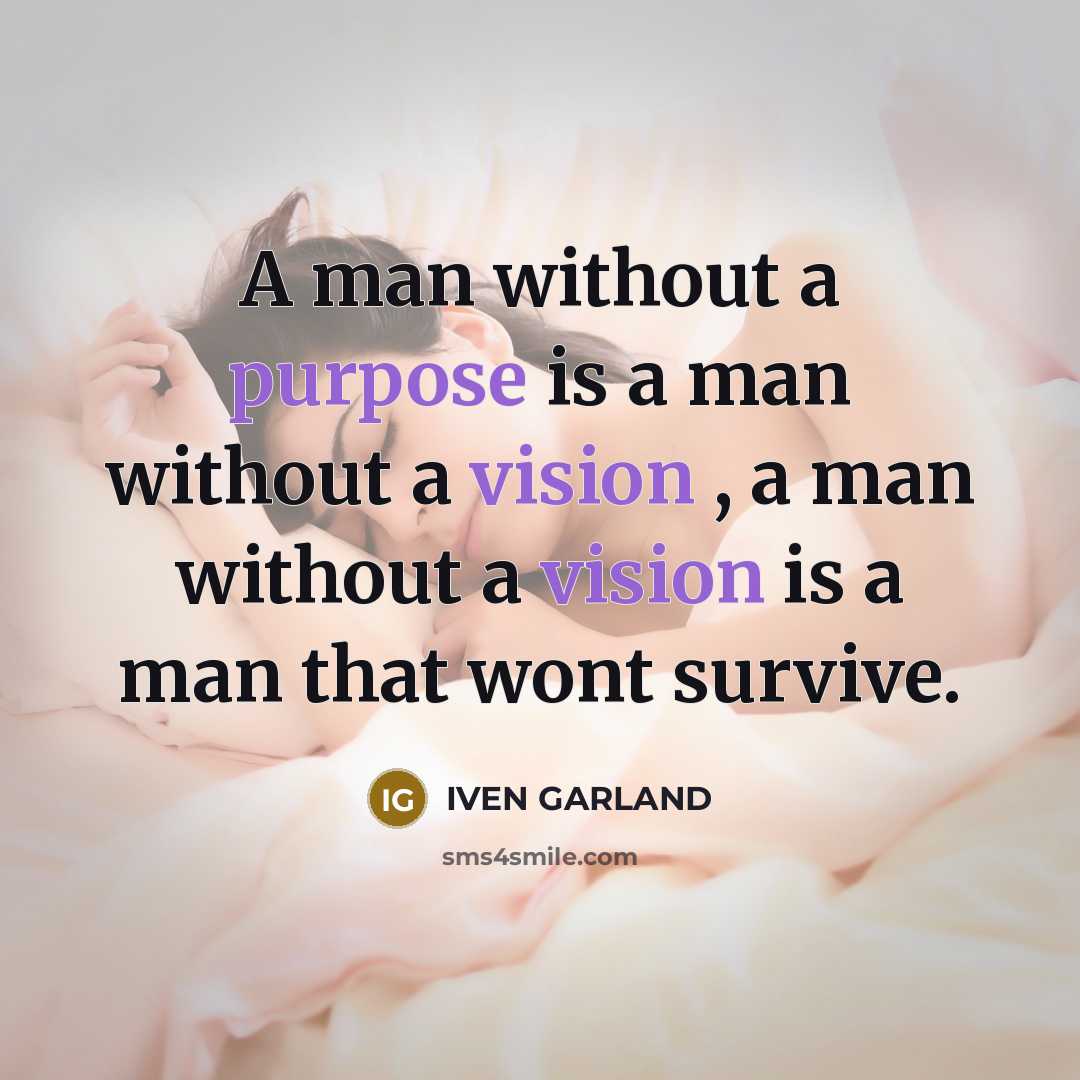 “A man without a purpose is a man without a vision , a man without a vision is a man that wont survive.” quote by IVEN GARLAND