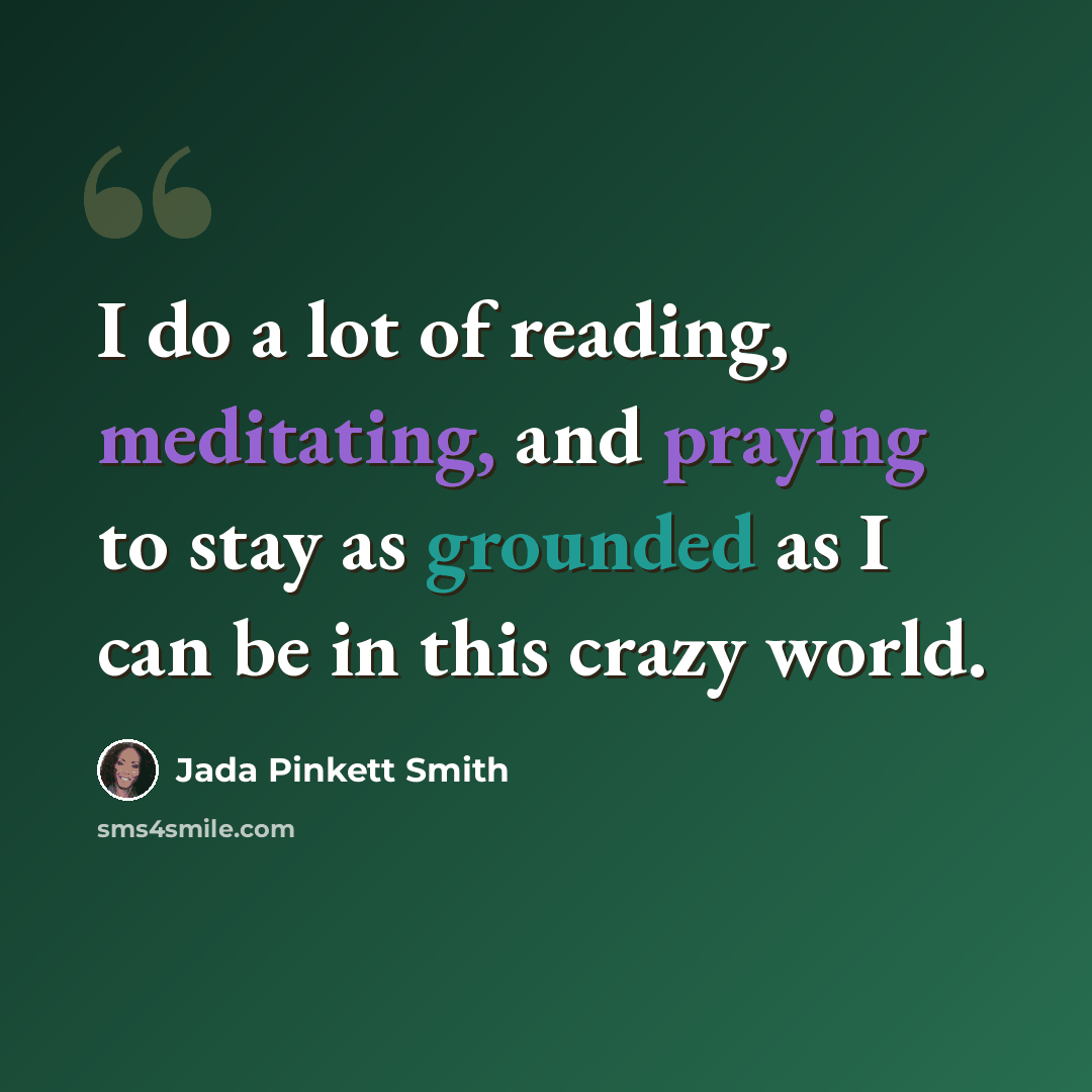 “I do a lot of reading, meditating, and praying to stay as grounded as I can be in this crazy world.” quote by Jada Pinkett Smith