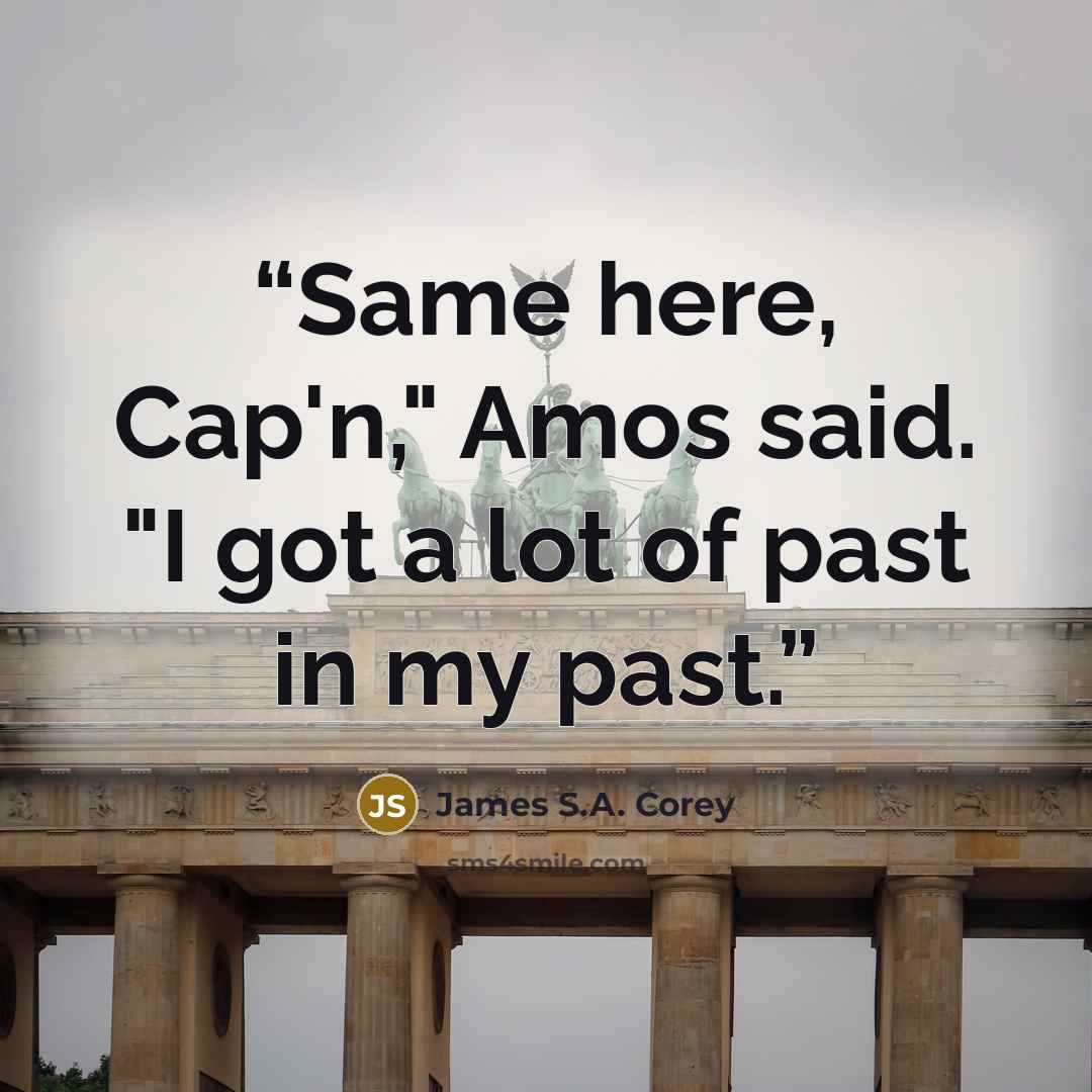 “Same here, Cap'n," Amos said. "I got a lot of past in my past.” quote by James S.A. Corey