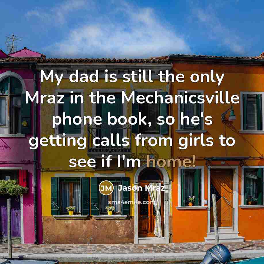 “My dad is still the only Mraz in the Mechanicsville phone book, so he's getting calls from girls to see if I'm home!” quote by Jason Mraz