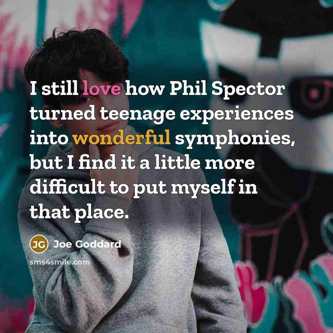 “I still love how Phil Spector turned teenage experiences into wonderful symphonies, but I find it a little more difficult to put myself in that place.” quote by Joe Goddard