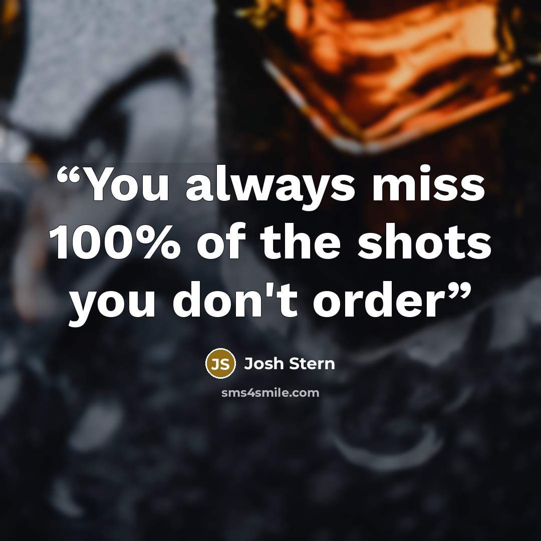 “You always miss 100% of the shots you don't order” quote by Josh Stern
