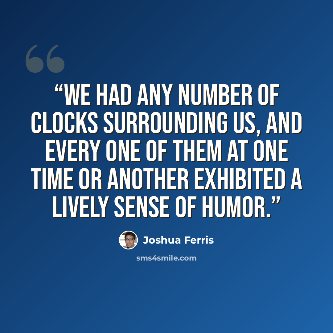 “We had any number of clocks surrounding us, and every one of them at one time or another exhibited a lively sense of humor.” quote by Joshua Ferris