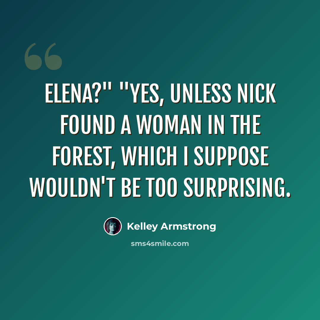 “Elena?" "Yes, unless Nick found a woman in the forest, which I suppose wouldn't be too surprising.” quote by Kelley Armstrong