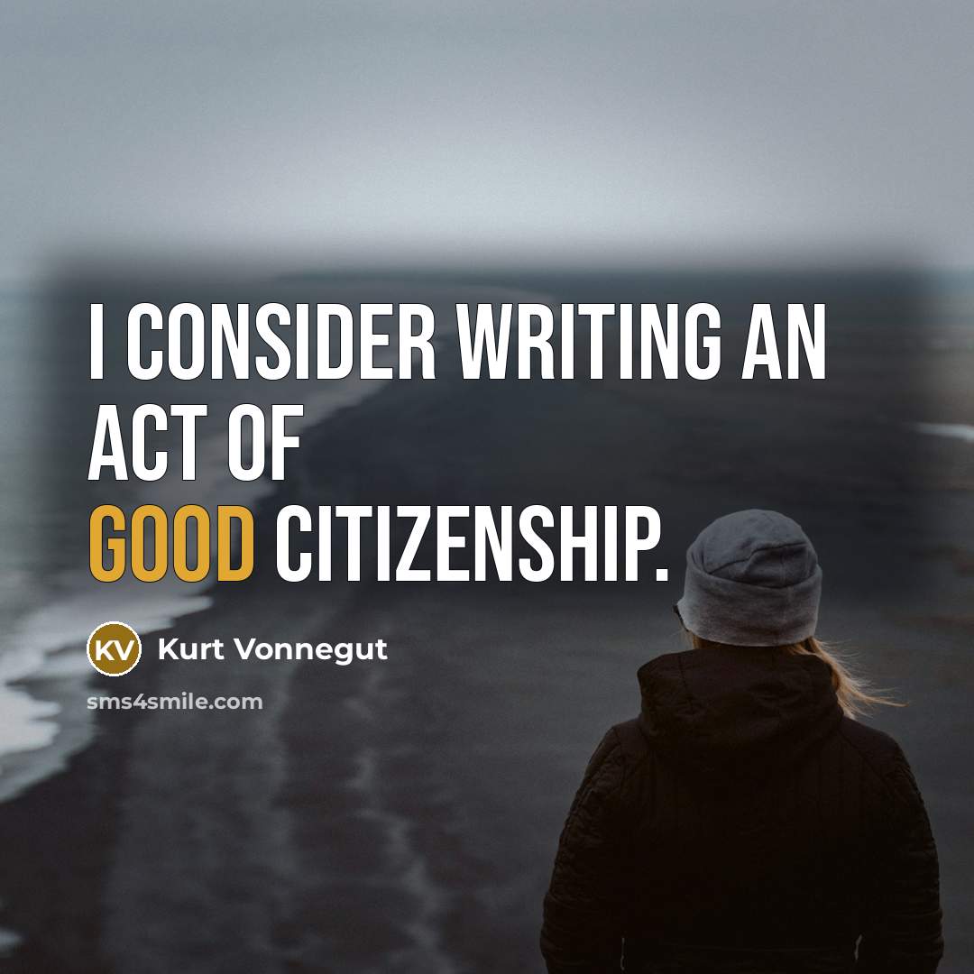 “I consider writing an act of good citizenship.” quote by Kurt Vonnegut