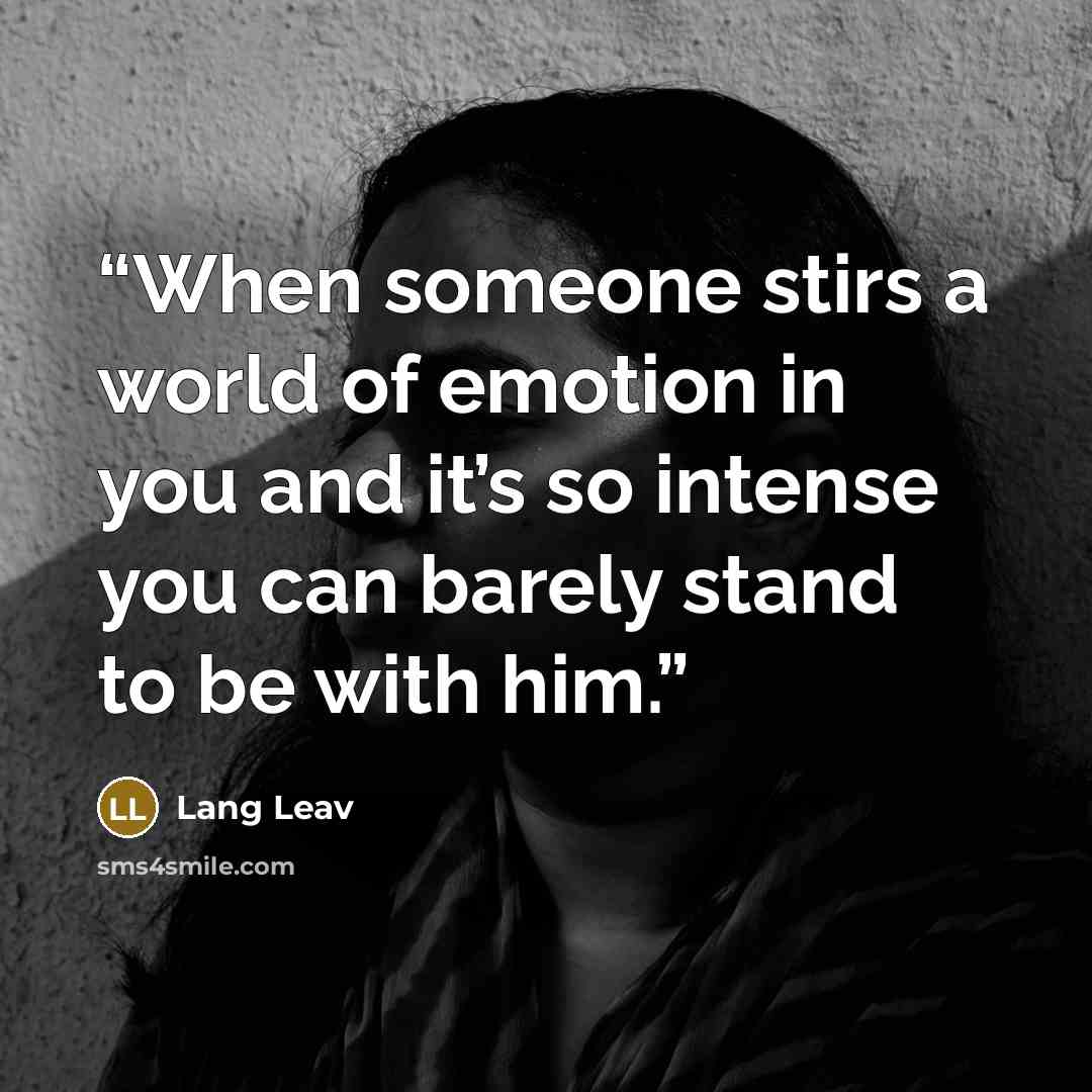 “When someone stirs a world of emotion in you and it’s so intense you can barely stand to be with him.” quote by Lang Leav