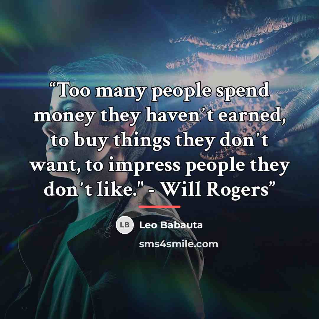 “Too many people spend money they havenʼt earned, to buy things they donʼt want, to impress people they donʼt like." - Will Rogers” quote by Leo Babauta