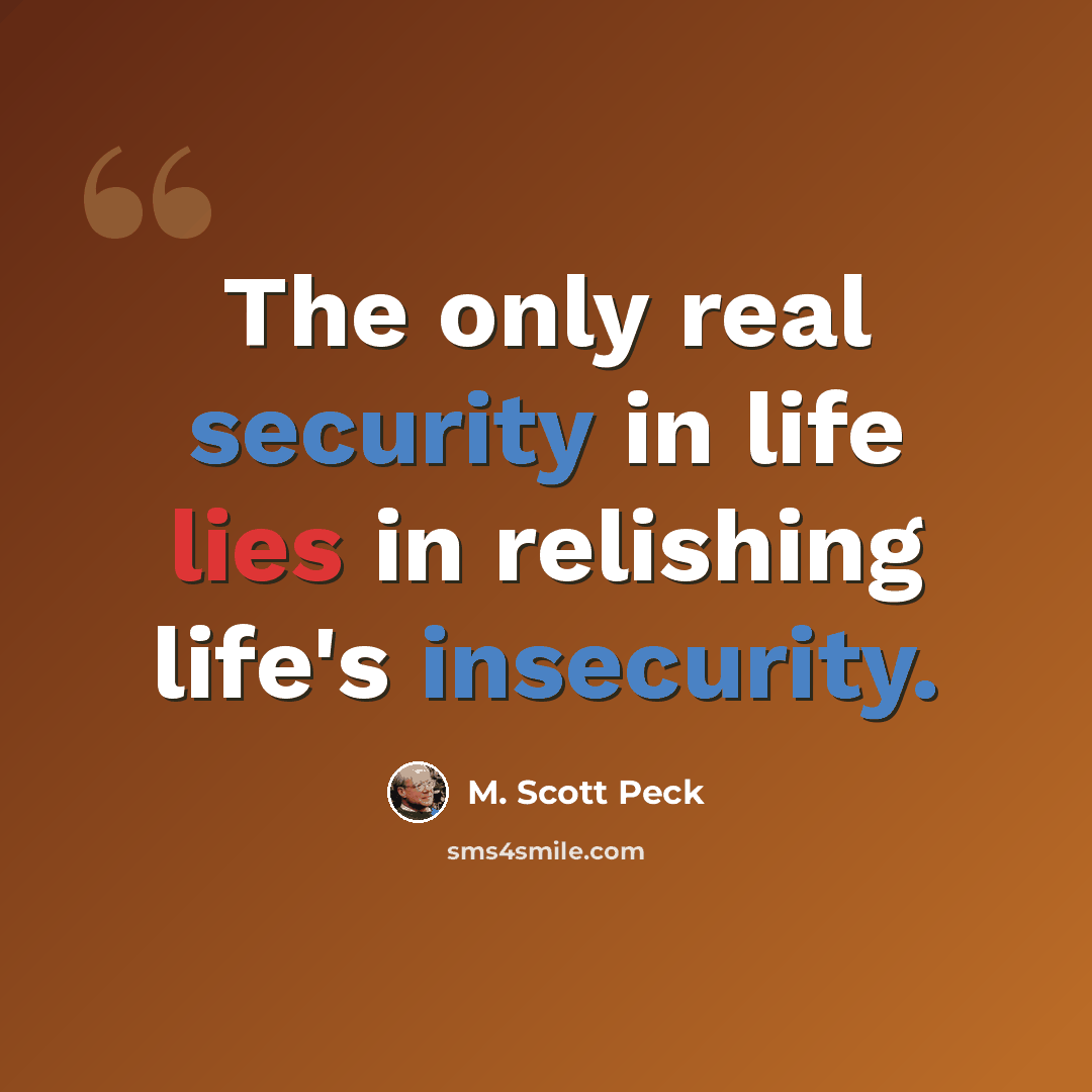“The only real security in life lies in relishing life's insecurity.” quote by M. Scott Peck