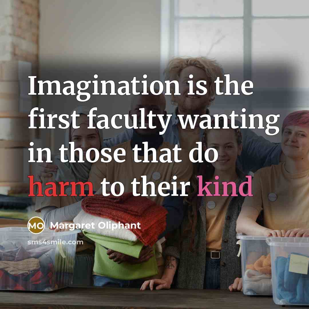 “Imagination is the first faculty wanting in those that do harm to their kind” quote by Margaret Oliphant