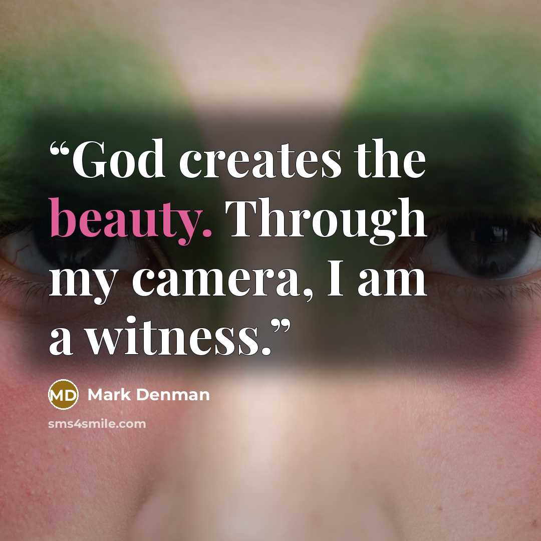 “God creates the beauty. Through my camera, I am a witness.” quote by Mark Denman