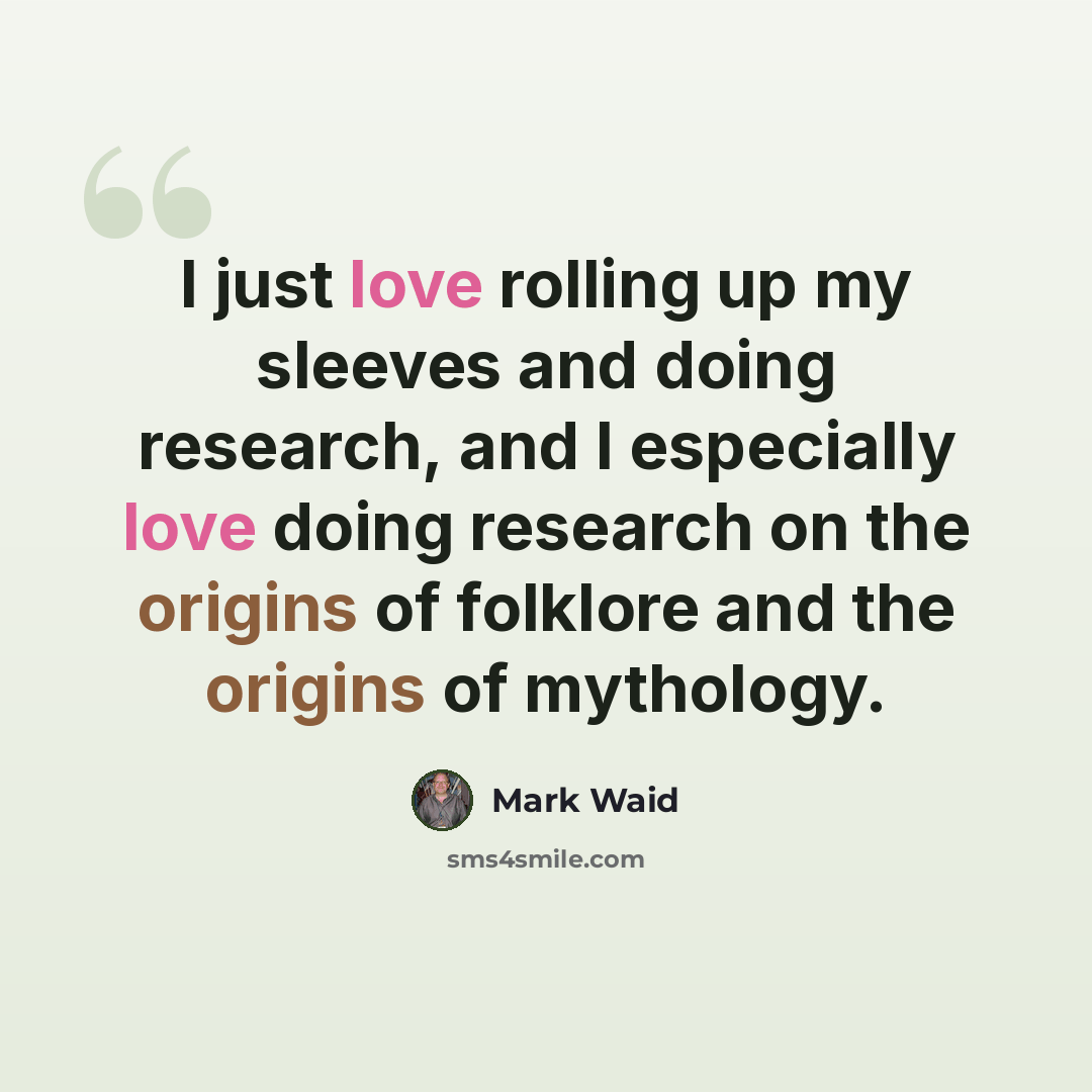 “I just love rolling up my sleeves and doing research, and I especially love doing research on the origins of folklore and the origins of mythology.” quote by Mark Waid