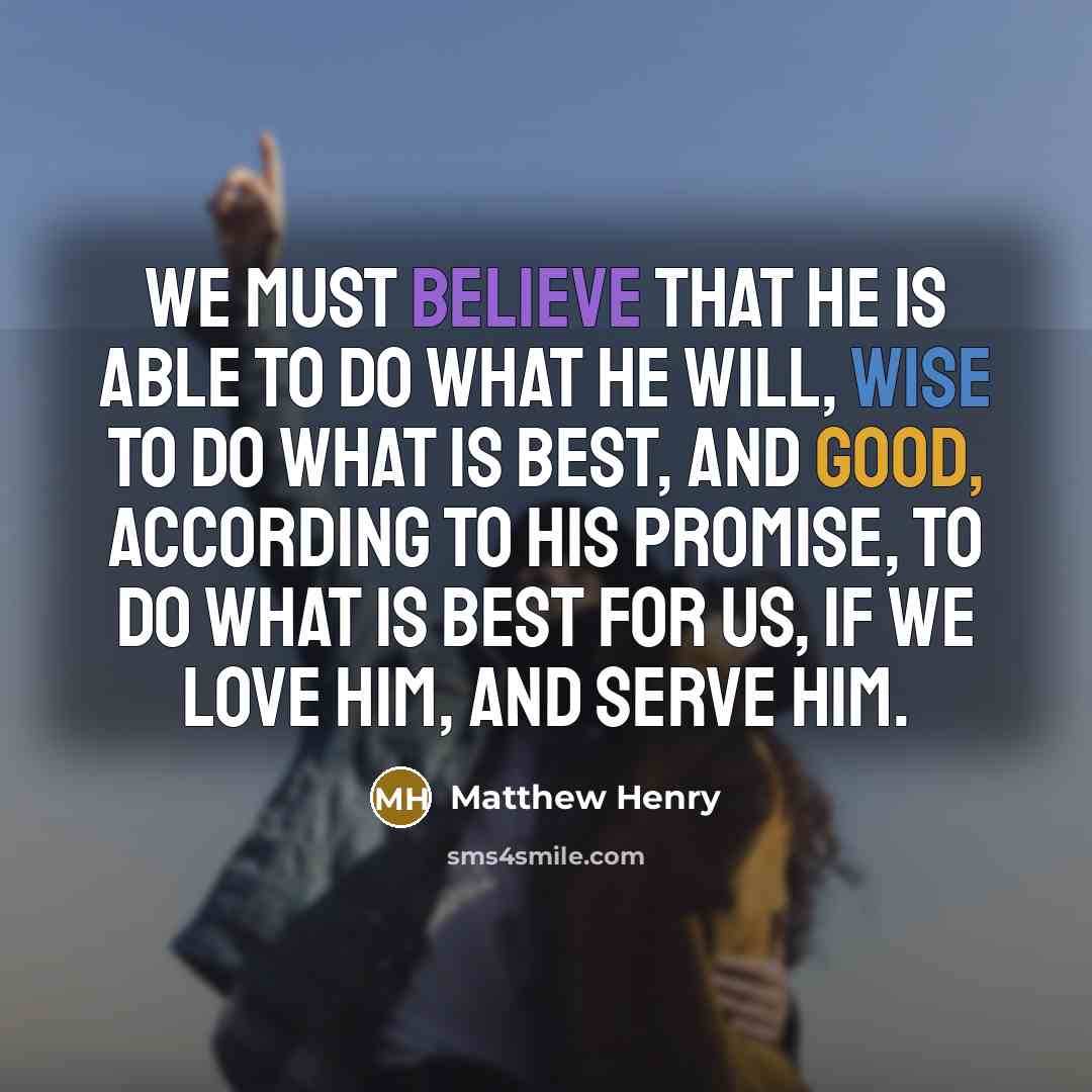 “We must believe that He is able to do what He will, wise to do what is best, and good, according to His promise, to do what is best for us, if we love Him, and serve Him.” quote by Matthew Henry