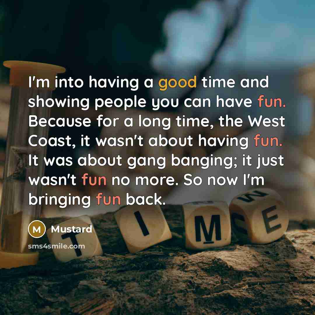 “I'm into having a good time and showing people you can have fun. Because for a long time, the West Coast, it wasn't about having fun. It was about gang banging; it just wasn't fun no more. So now I'm bringing fun back.” quote by Mustard