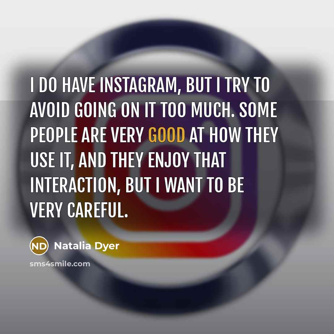 “I do have Instagram, but I try to avoid going on it too much. Some people are very good at how they use it, and they enjoy that interaction, but I want to be very careful.” quote by Natalia Dyer