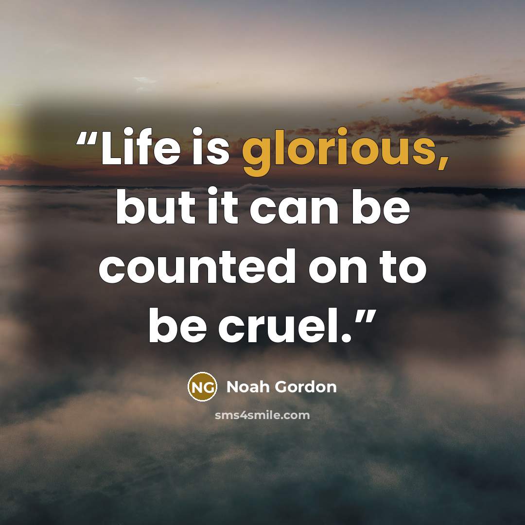 “Life is glorious, but it can be counted on to be cruel.” quote by Noah Gordon