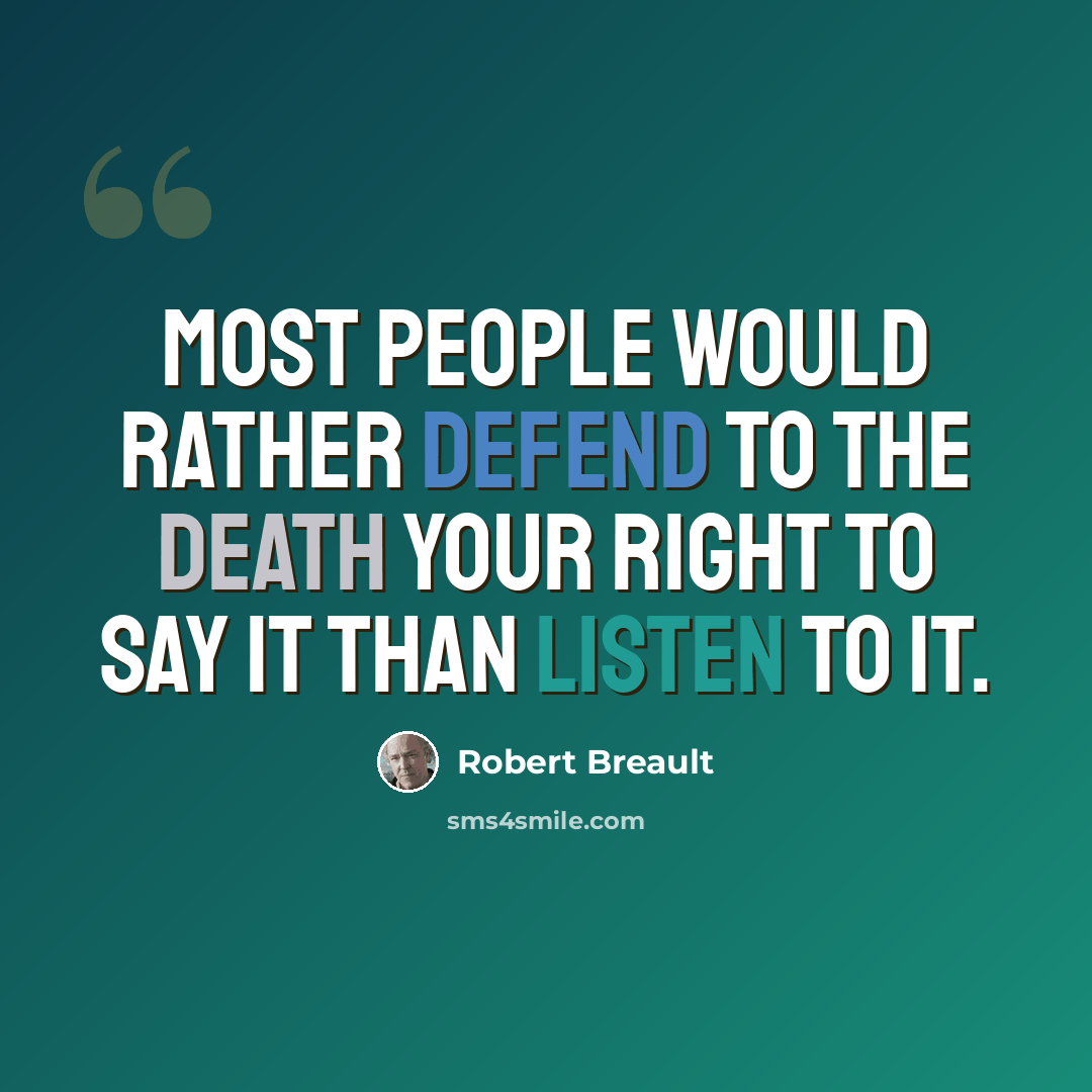 “Most people would rather defend to the death your right to say it than listen to it.” quote by Robert Breault