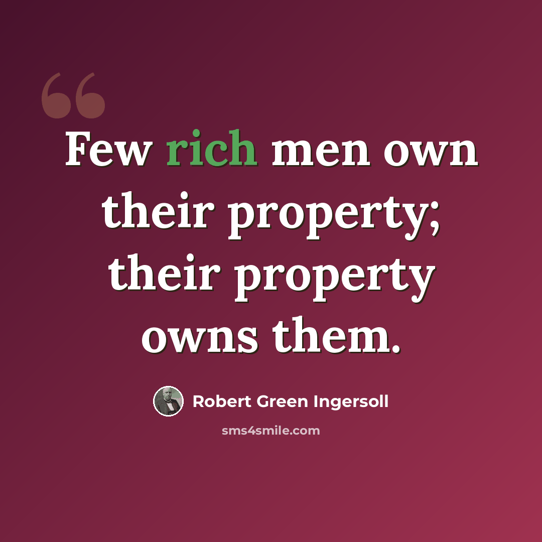 “Few rich men own their property; their property owns them.” quote by Robert Green Ingersoll