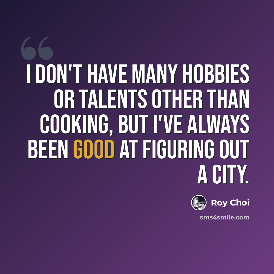 “I don't have many hobbies or talents other than cooking, but I've always been good at figuring out a city.” quote by Roy Choi