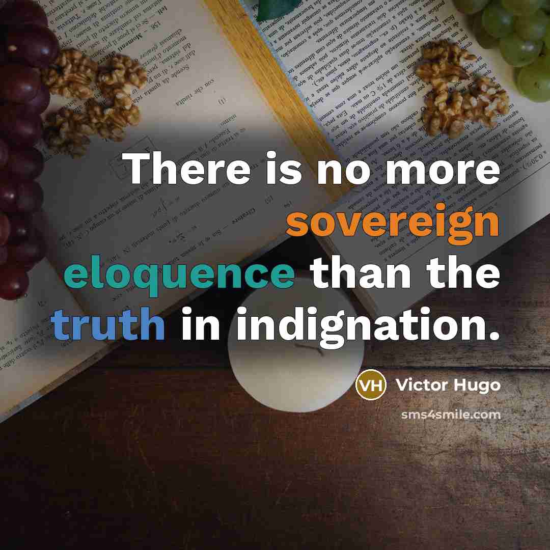 “There is no more sovereign eloquence than the truth in indignation.” quote by Victor Hugo