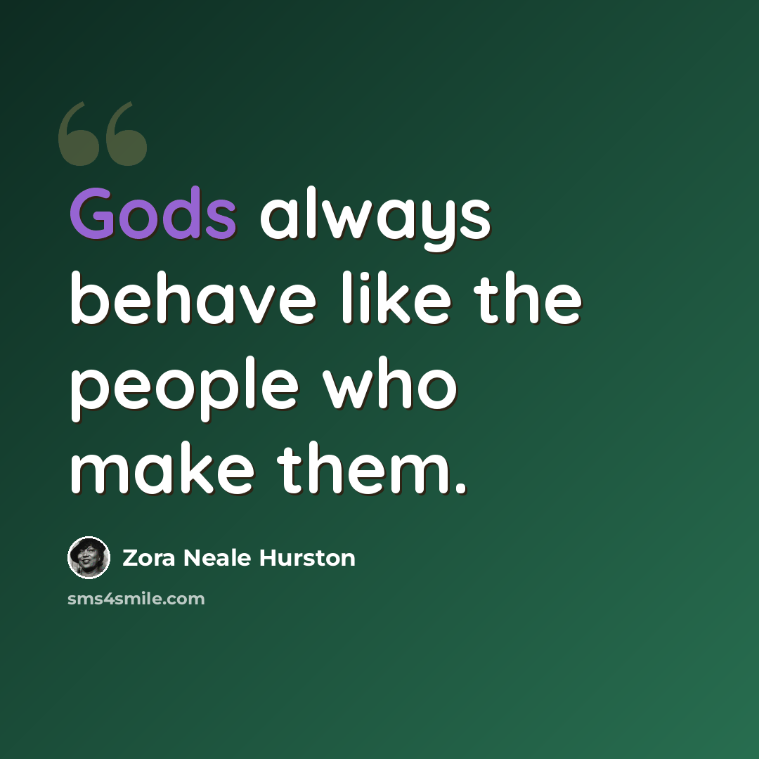 “Gods always behave like the people who make them.” quote by Zora Neale Hurston