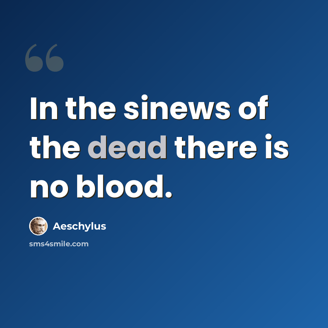 “In the sinews of the dead there is no blood.” quote by Aeschylus
