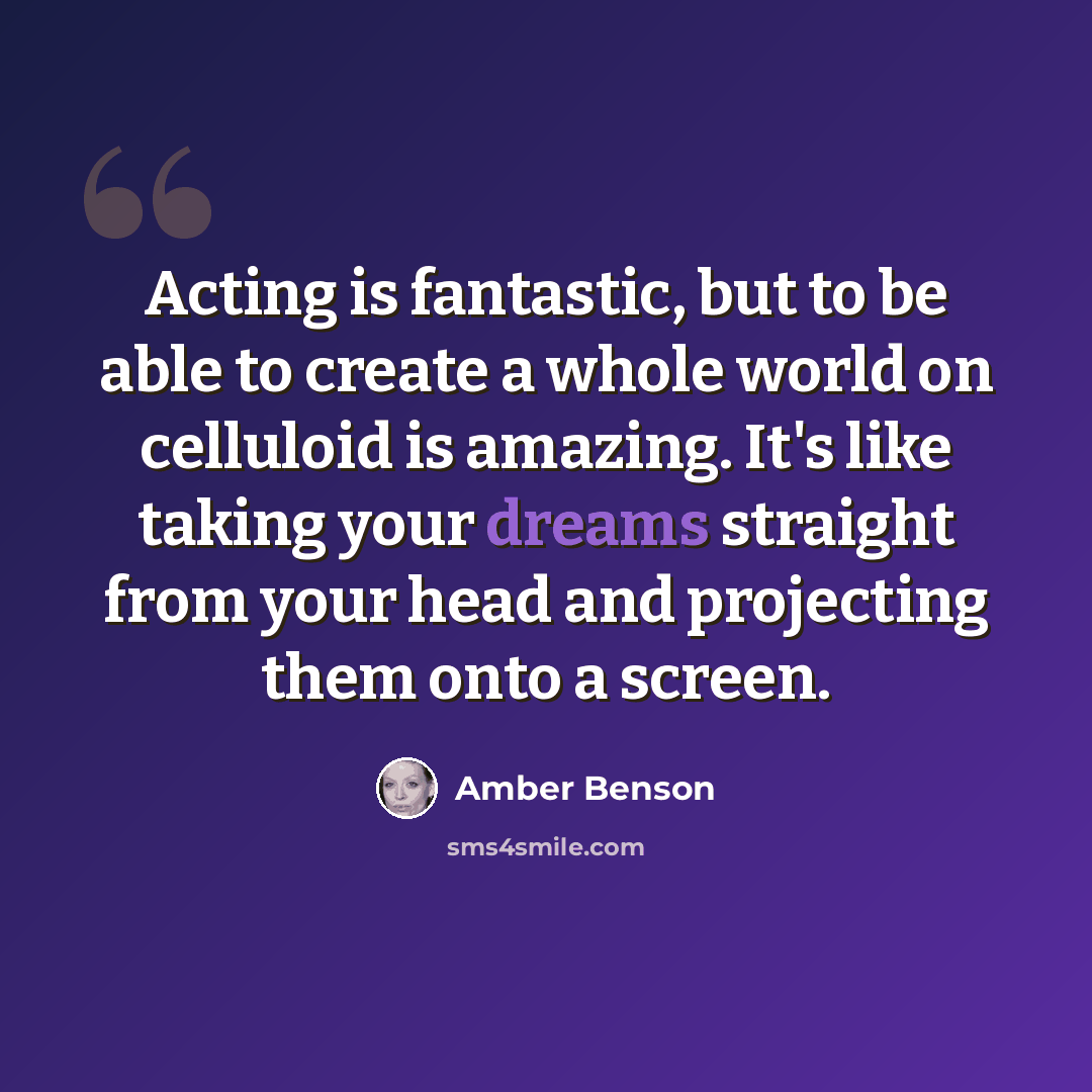 “Acting is fantastic, but to be able to create a whole world on celluloid is amazing. It's like taking your dreams straight from your head and projecting them onto a screen.” quote by Amber Benson