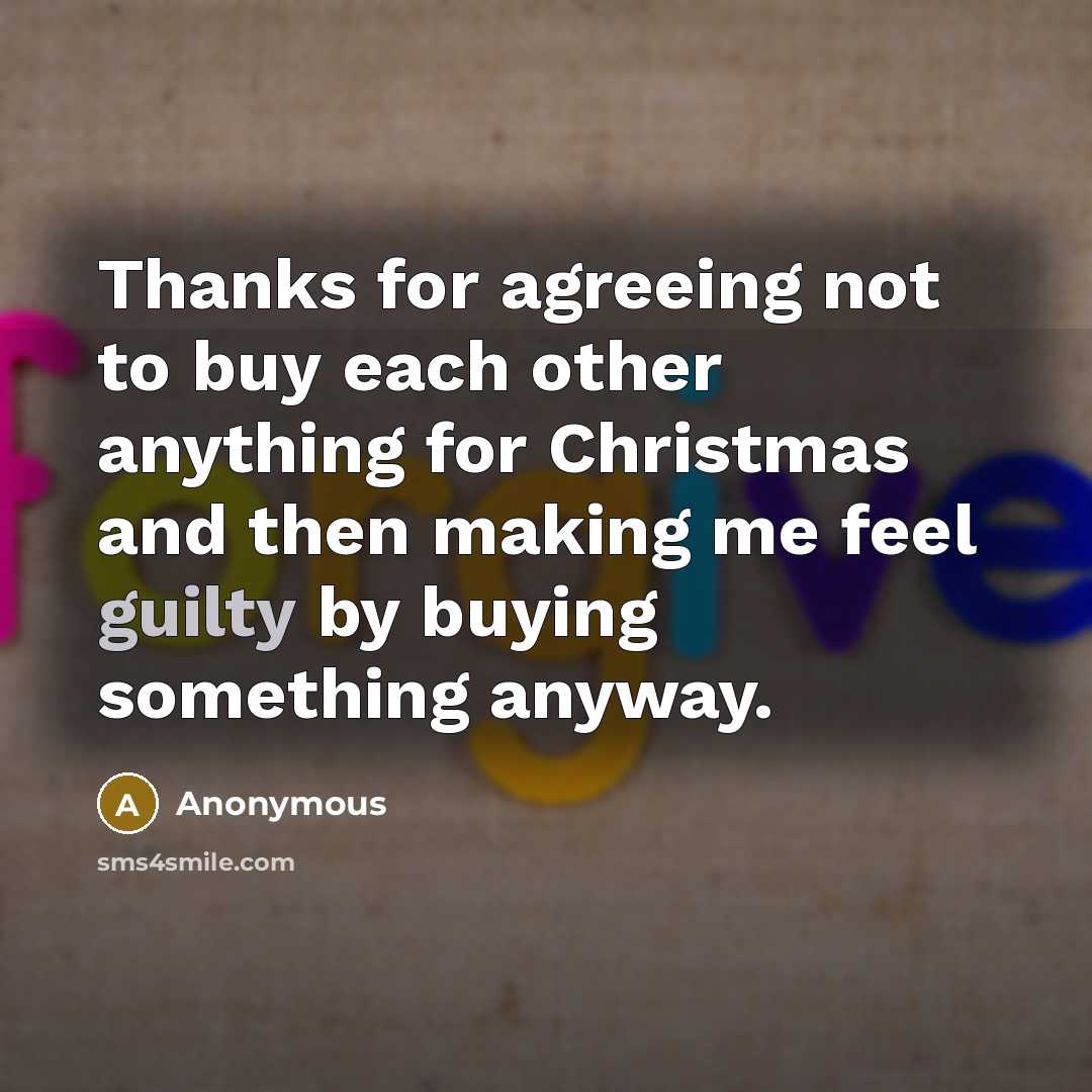 “Thanks for agreeing not to buy each other anything for Christmas and then making me feel guilty by buying something anyway.” quote by Anonymous