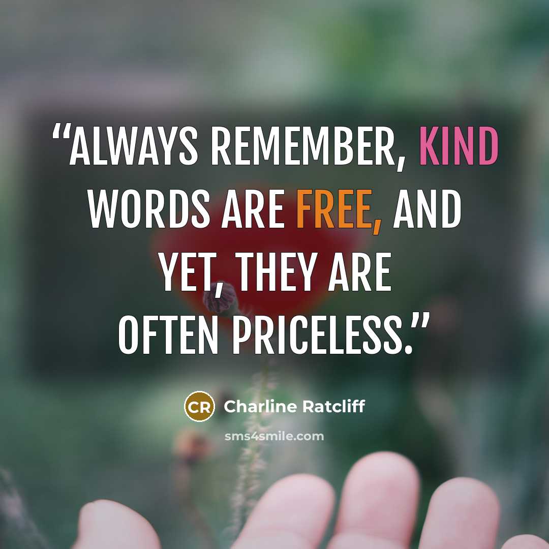 “Always remember, kind words are free, and yet, they are often priceless.” quote by Charline Ratcliff