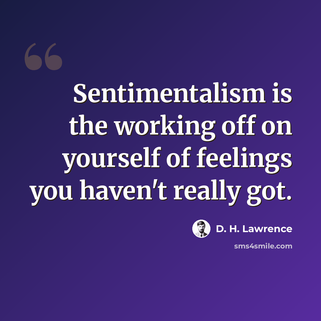 “Sentimentalism is the working off on yourself of feelings you haven't really got.” quote by D. H. Lawrence