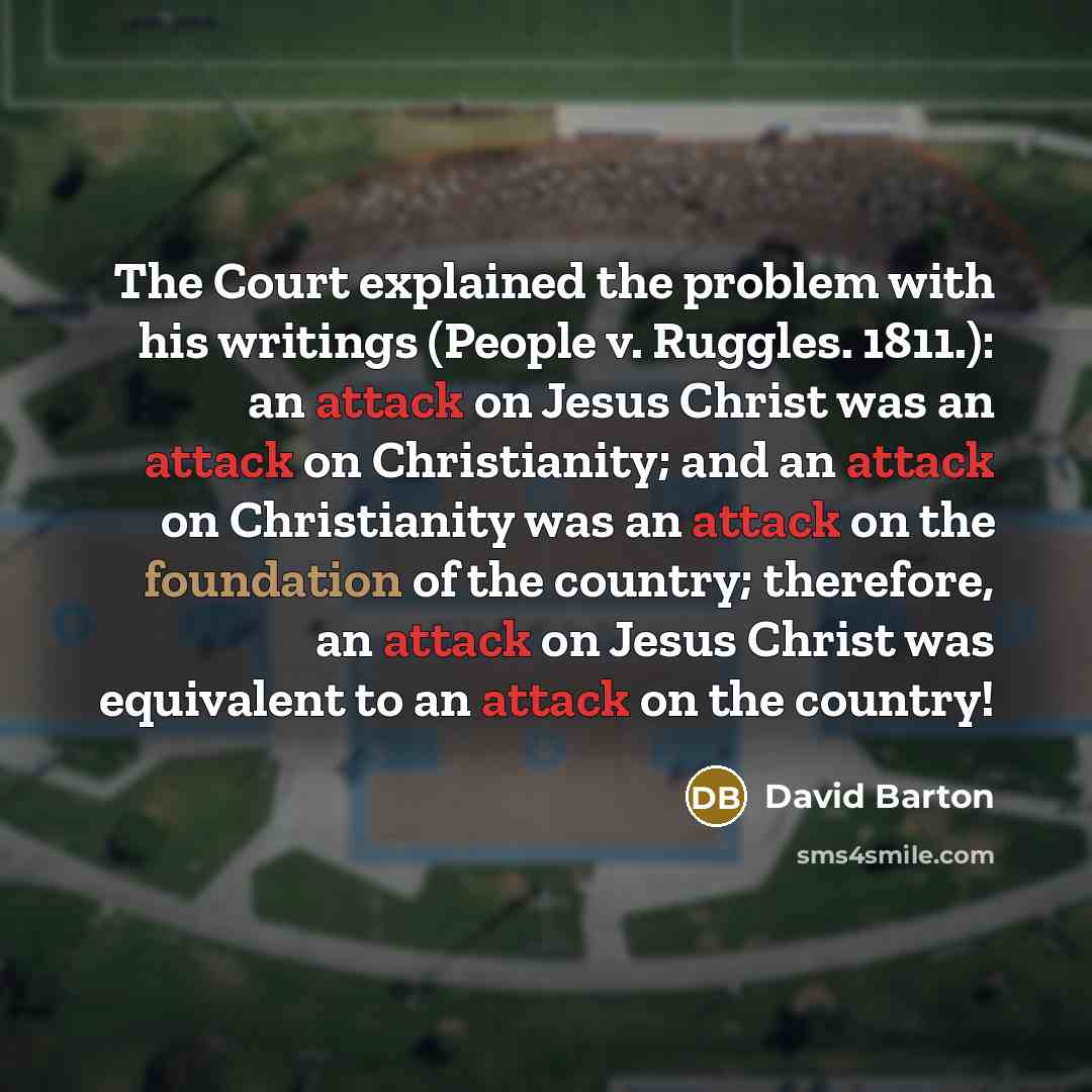 “The Court explained the problem with his writings (People v. Ruggles. 1811.): an attack on Jesus Christ was an attack on Christianity; and an attack on Christianity was an attack on the foundation of the country; therefore, an attack on Jesus Christ was equivalent to an attack on the country!” quote by David Barton