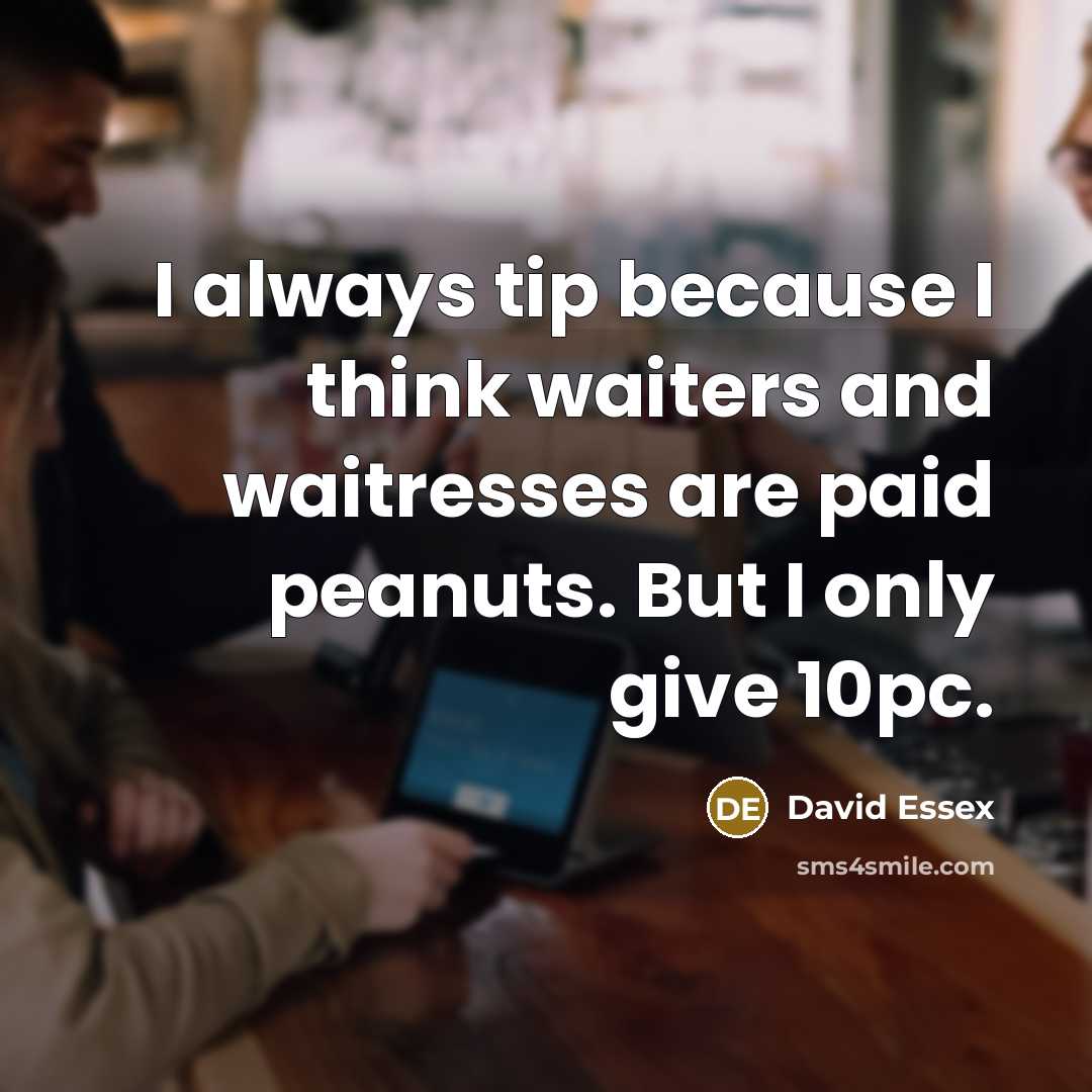 “I always tip because I think waiters and waitresses are paid peanuts. But I only give 10pc.” quote by David Essex