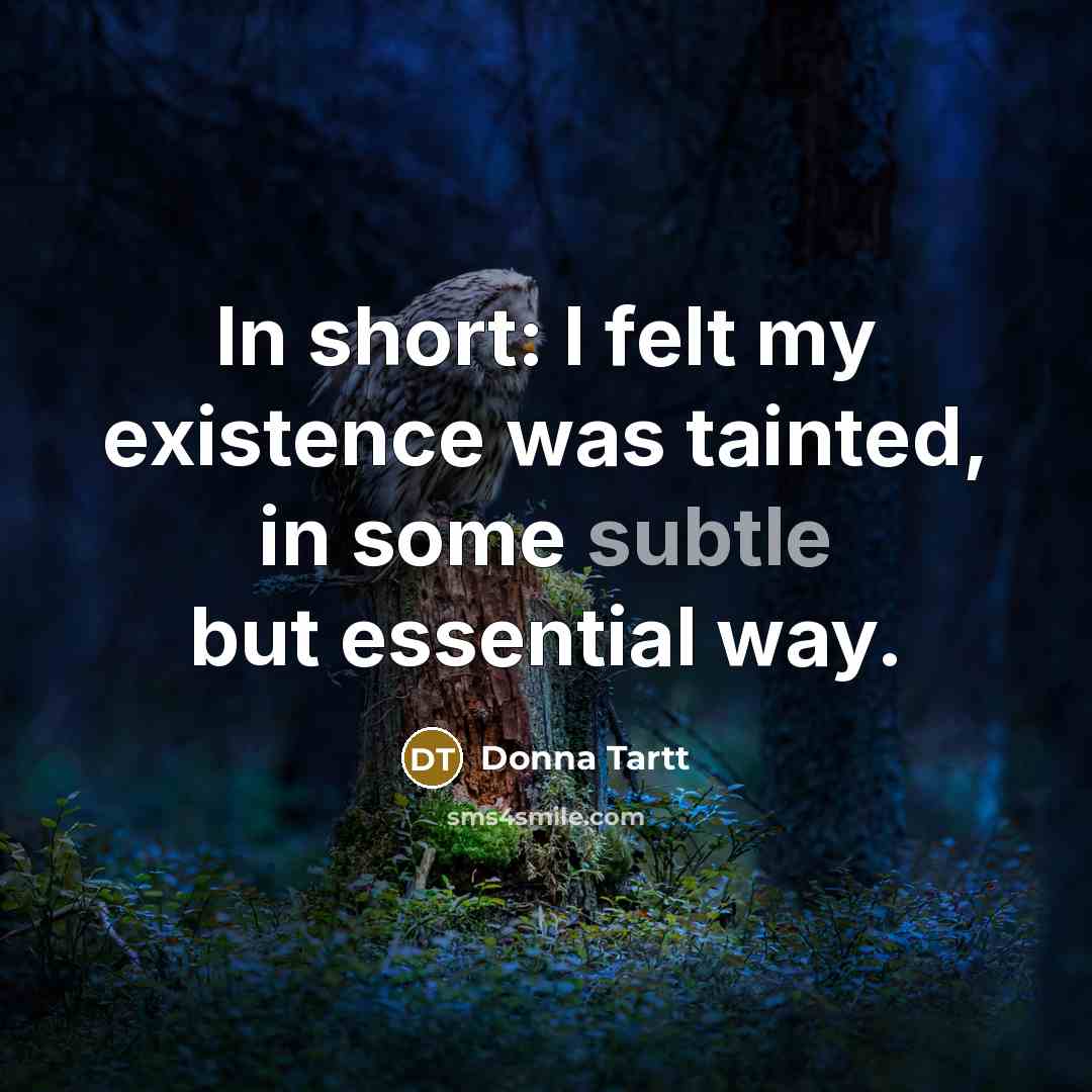 “In short: I felt my existence was tainted, in some subtle but essential way.” quote by Donna Tartt