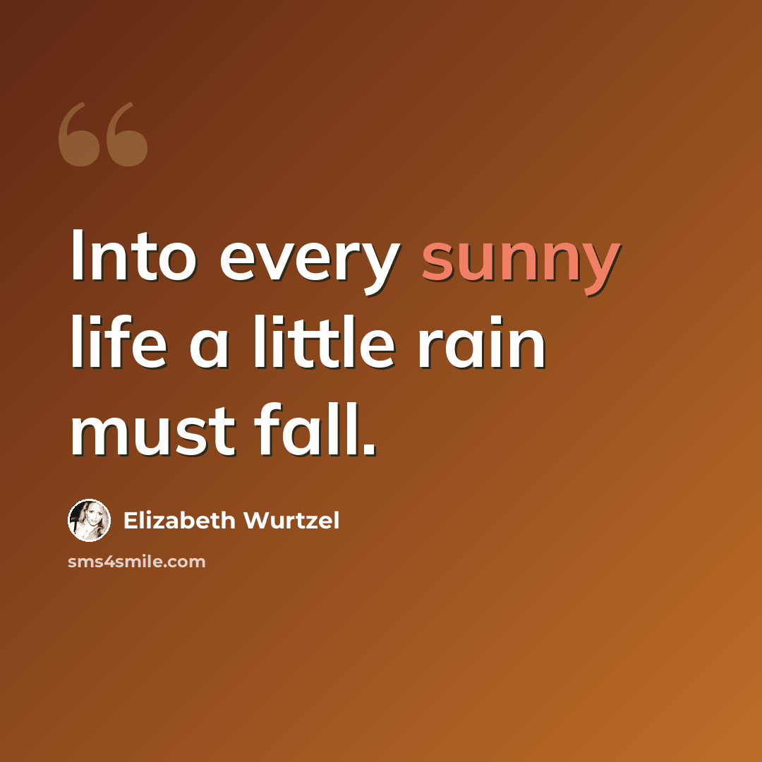 “Into every sunny life a little rain must fall.” quote by Elizabeth Wurtzel