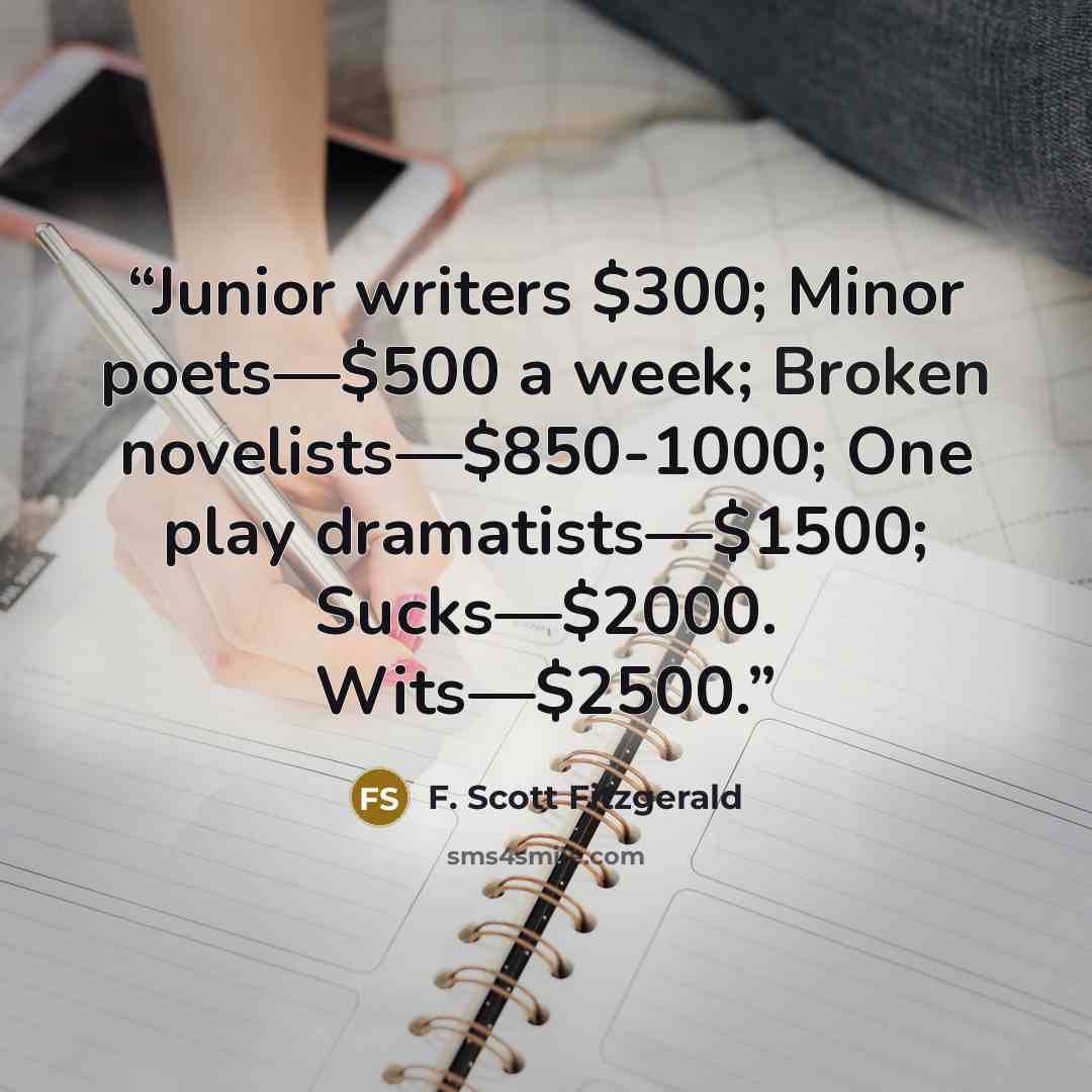 “Junior writers $300; Minor poets—$500 a week; Broken novelists—$850-1000; One play dramatists—$1500; Sucks—$2000. Wits—$2500.” quote by F. Scott Fitzgerald