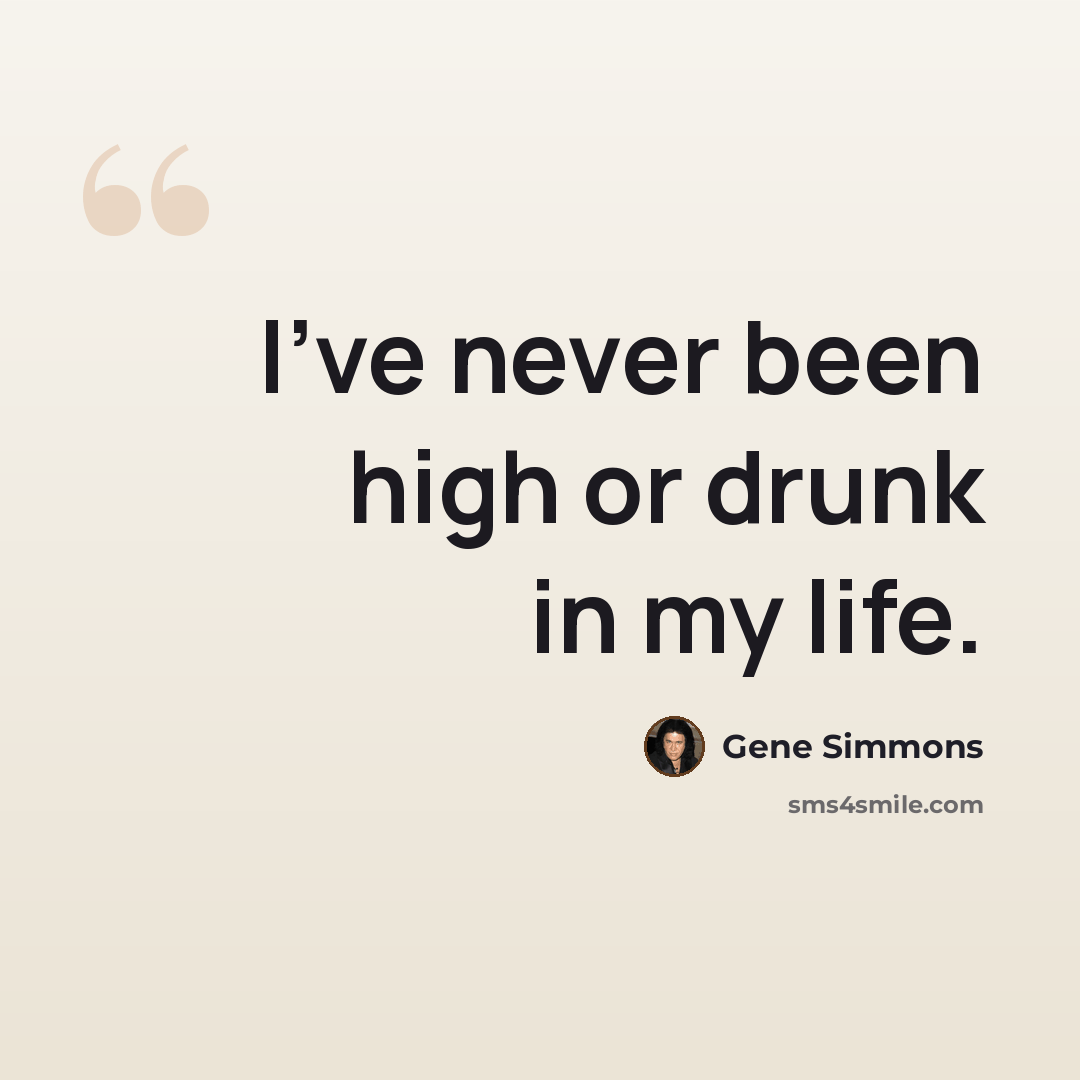 “I've never been high or drunk in my life.” quote by Gene Simmons