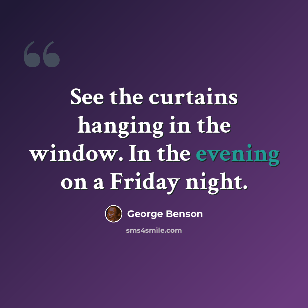 “See the curtains hanging in the window. In the evening on a Friday night.” quote by George Benson