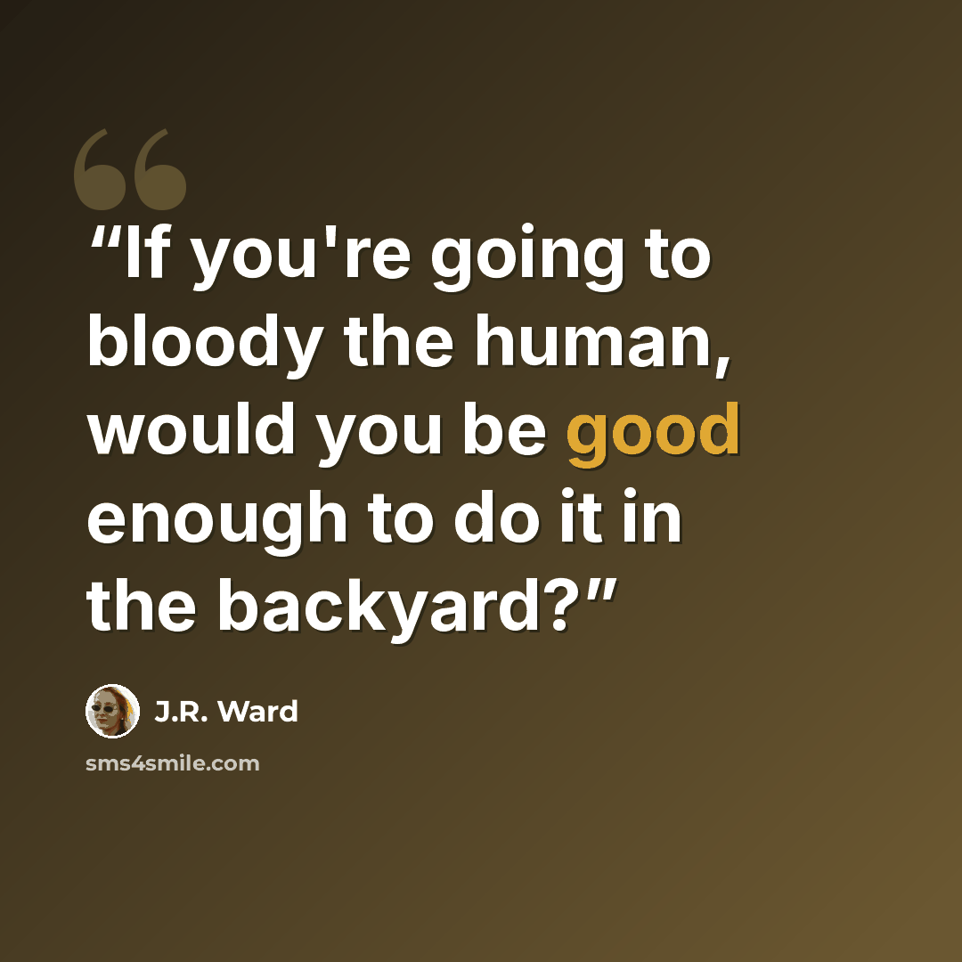 “If you're going to bloody the human, would you be good enough to do it in the backyard?” quote by J.R. Ward