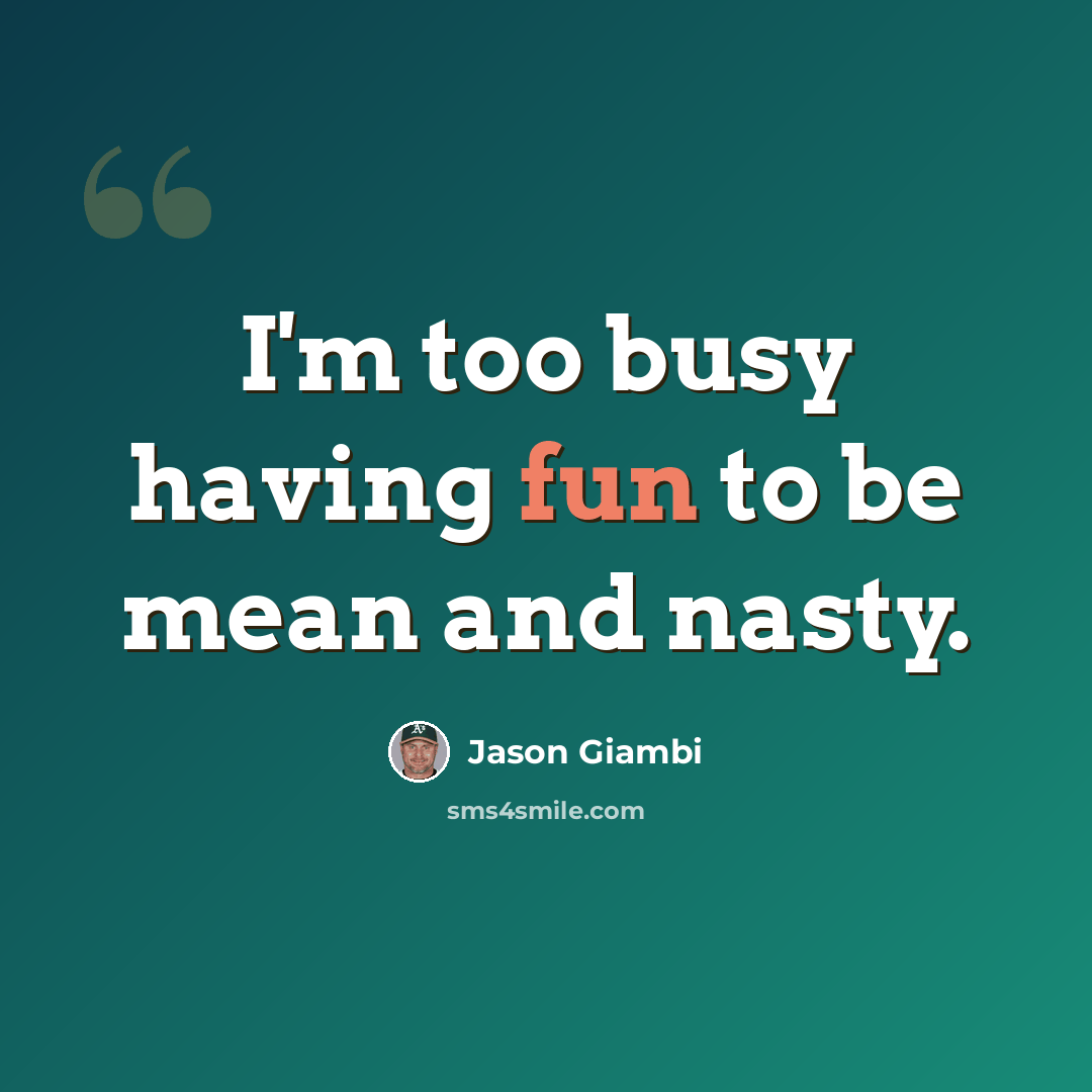 “I'm too busy having fun to be mean and nasty.” quote by Jason Giambi
