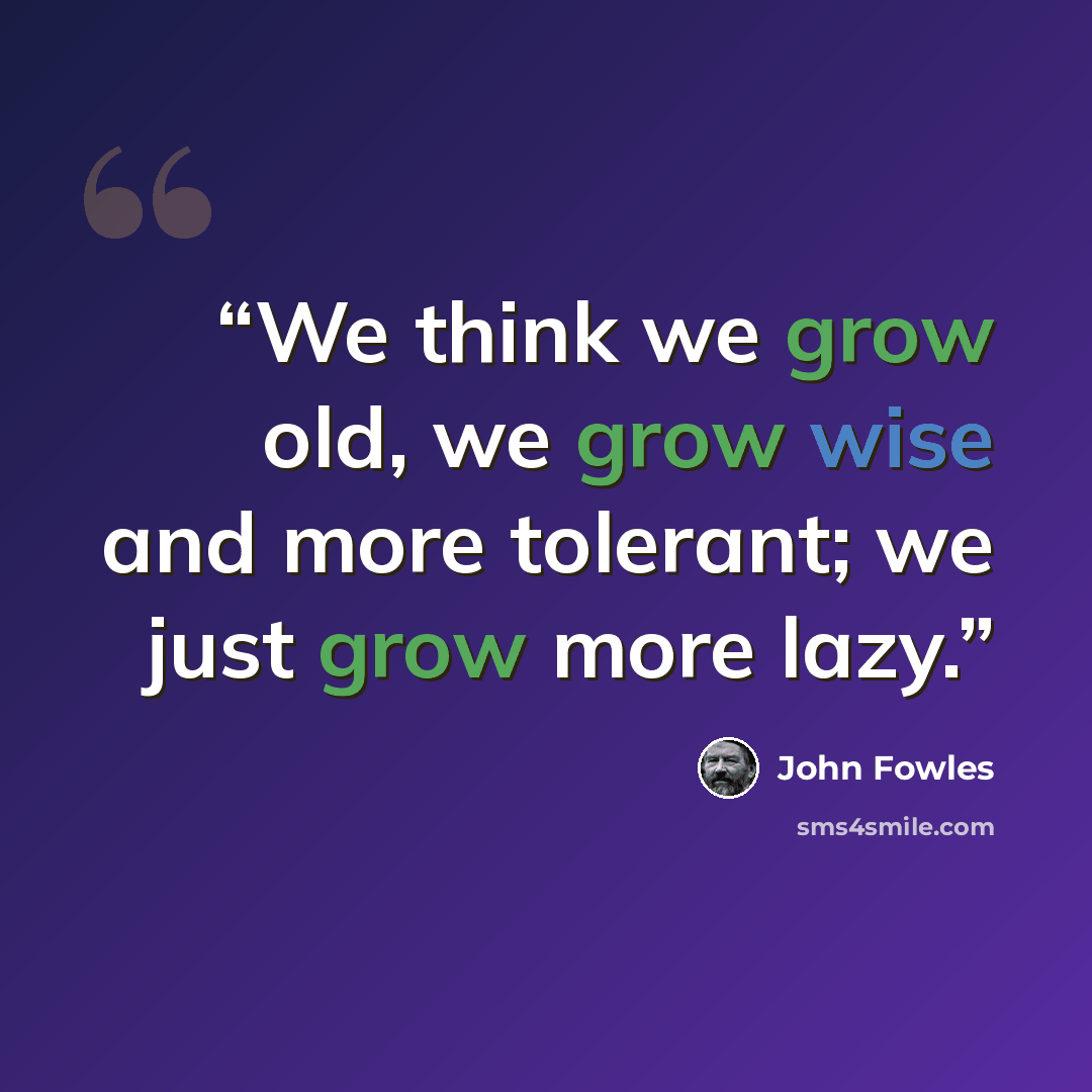 “We think we grow old, we grow wise and more tolerant; we just grow more lazy.” quote by John Fowles