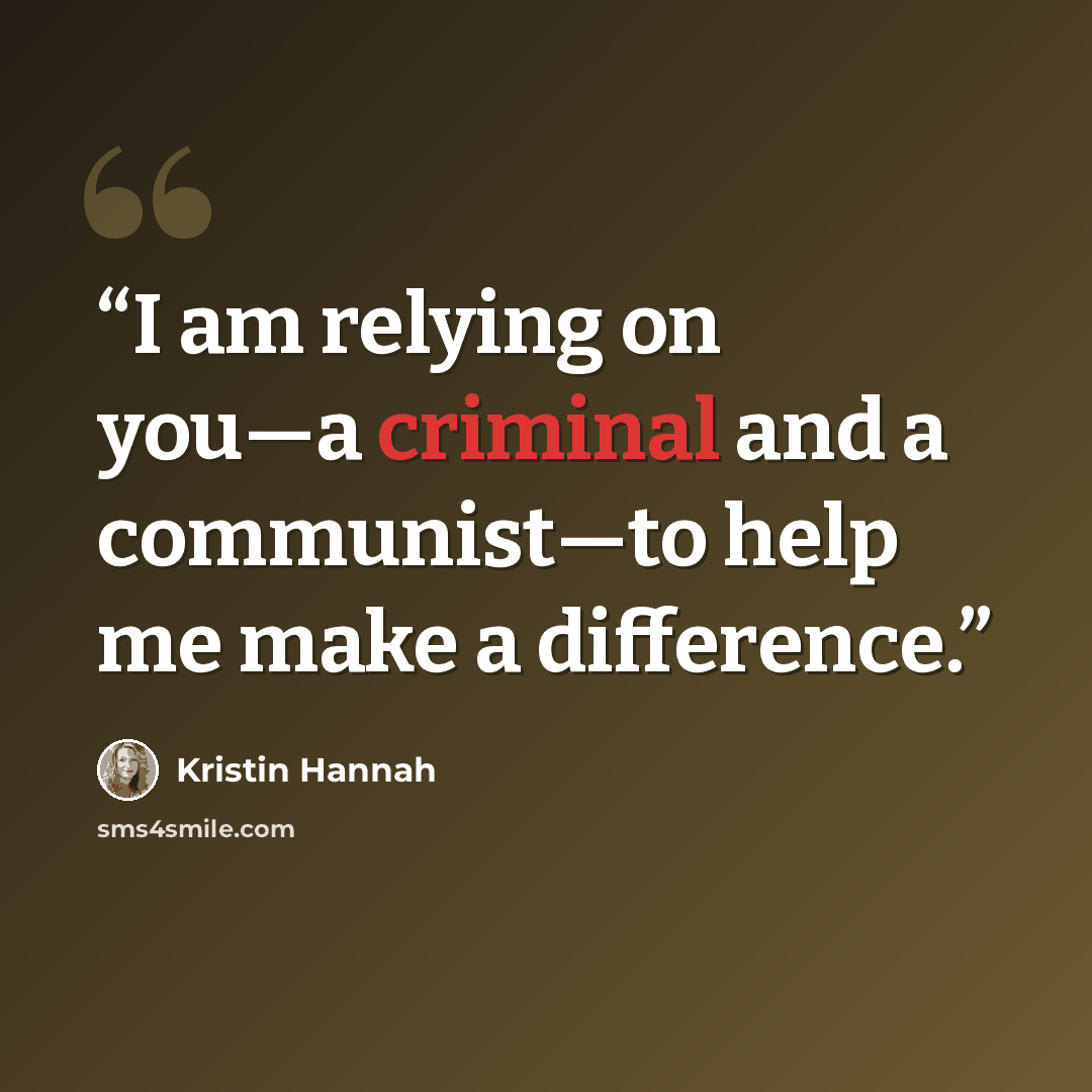 “I am relying on you—a criminal and a communist—to help me make a difference.” quote by Kristin Hannah