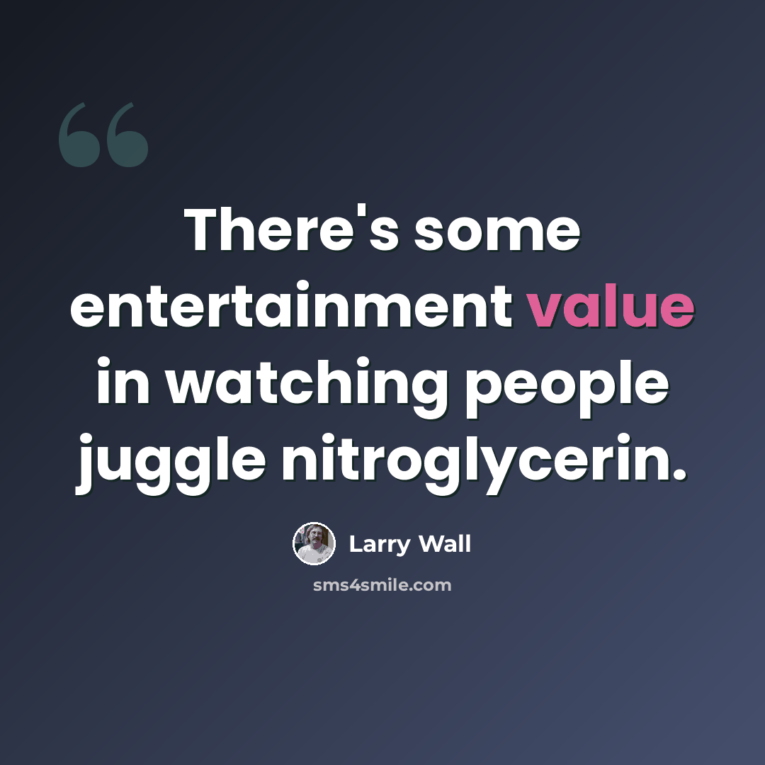 “There's some entertainment value in watching people juggle nitroglycerin.” quote by Larry Wall