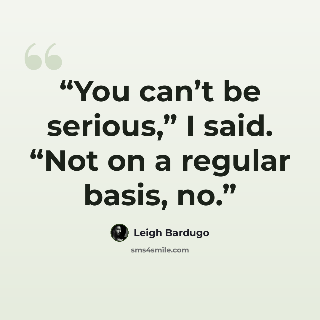 “You can’t be serious,” I said. “Not on a regular basis, no.” quote by Leigh Bardugo