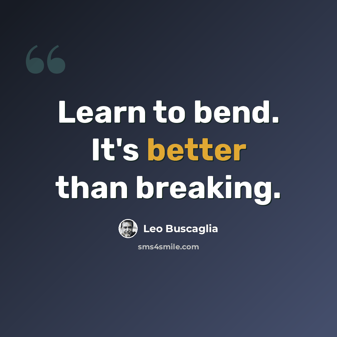 “Learn to bend. It's better than breaking.” quote by Leo Buscaglia