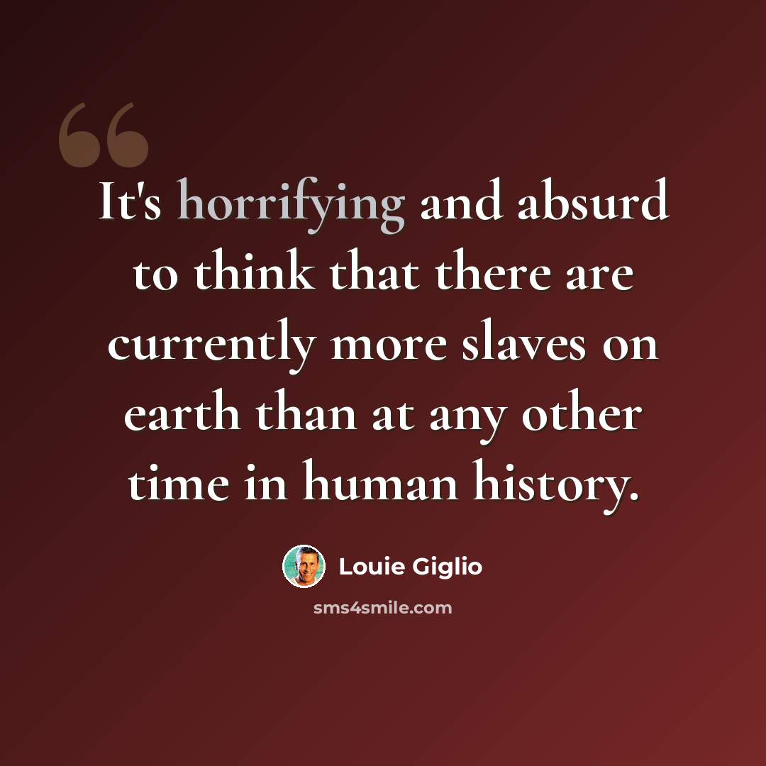 “It's horrifying and absurd to think that there are currently more slaves on earth than at any other time in human history.” quote by Louie Giglio
